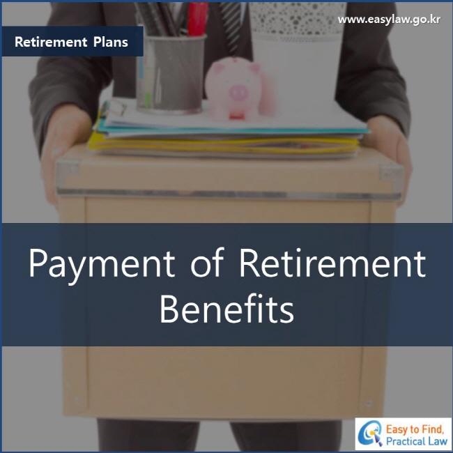 Retirement Plans Payment of Retirement Benefits www.easylaw.go.kr Easy to Find, Practical Law Logo